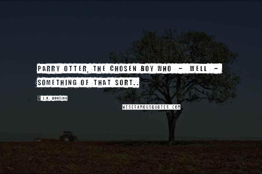 J.K. Rowling Quotes: Parry Otter, the Chosen Boy Who  -  well  -  something of that sort..