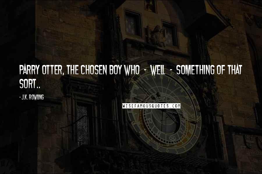 J.K. Rowling Quotes: Parry Otter, the Chosen Boy Who - well - something of that sort..