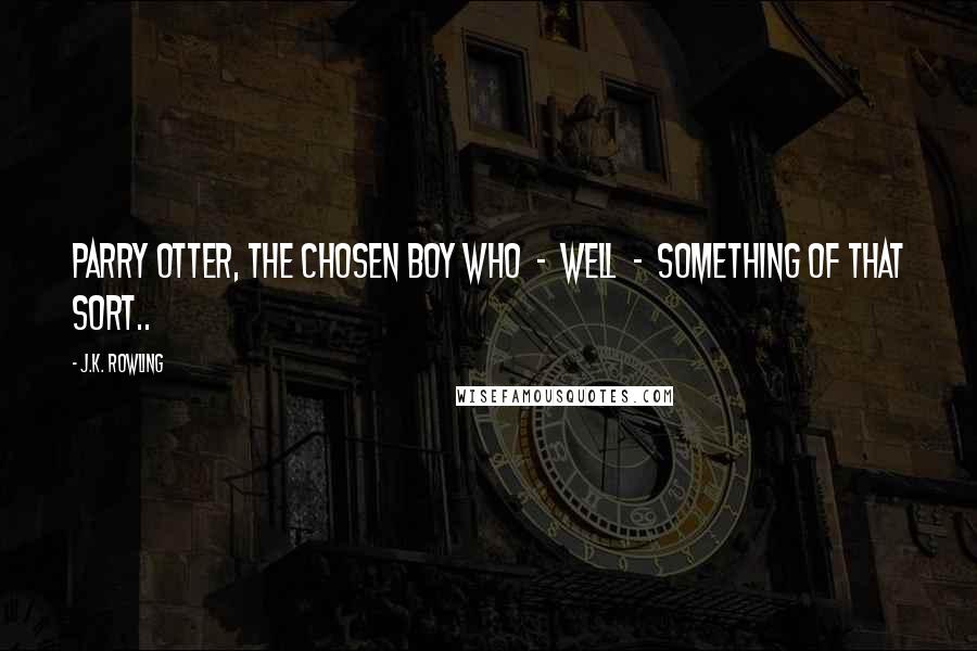 J.K. Rowling Quotes: Parry Otter, the Chosen Boy Who  -  well  -  something of that sort..