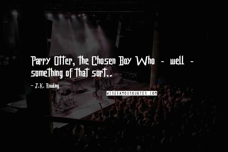 J.K. Rowling Quotes: Parry Otter, the Chosen Boy Who  -  well  -  something of that sort..