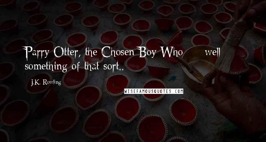 J.K. Rowling Quotes: Parry Otter, the Chosen Boy Who - well - something of that sort..
