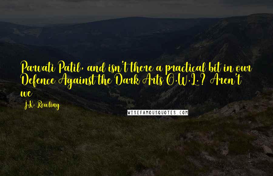 J.K. Rowling Quotes: Parvati Patil, and isn't there a practical bit in our Defence Against the Dark Arts O.W.L.? Aren't we