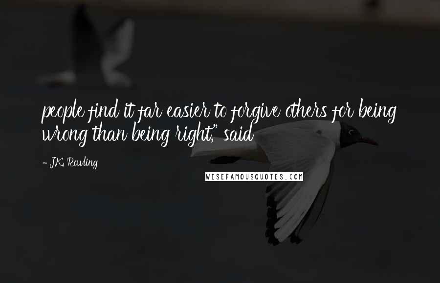 J.K. Rowling Quotes: people find it far easier to forgive others for being wrong than being right," said