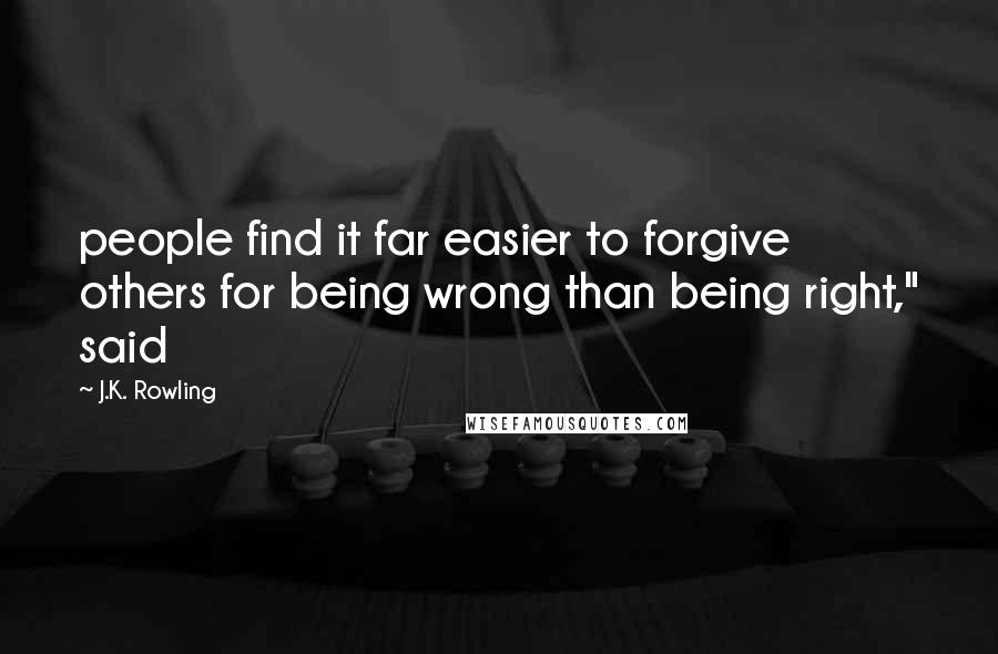 J.K. Rowling Quotes: people find it far easier to forgive others for being wrong than being right," said