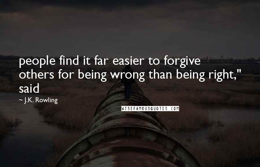 J.K. Rowling Quotes: people find it far easier to forgive others for being wrong than being right," said