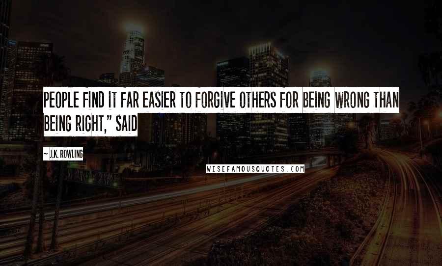 J.K. Rowling Quotes: people find it far easier to forgive others for being wrong than being right," said