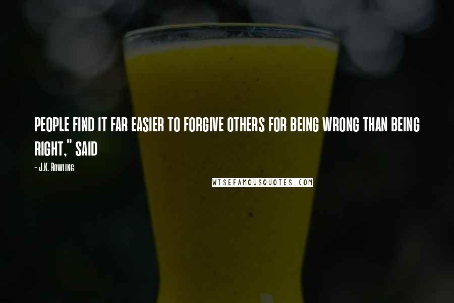 J.K. Rowling Quotes: people find it far easier to forgive others for being wrong than being right," said