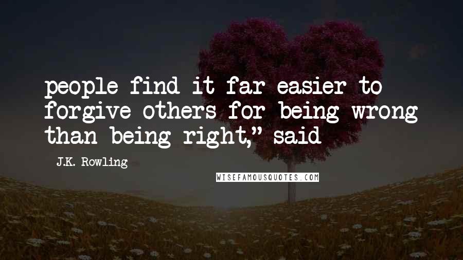 J.K. Rowling Quotes: people find it far easier to forgive others for being wrong than being right," said