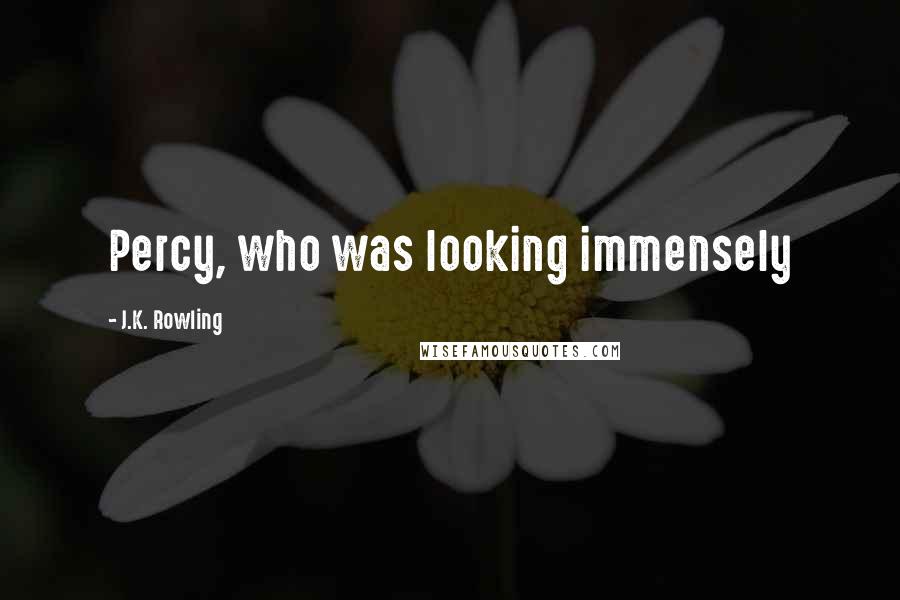 J.K. Rowling Quotes: Percy, who was looking immensely
