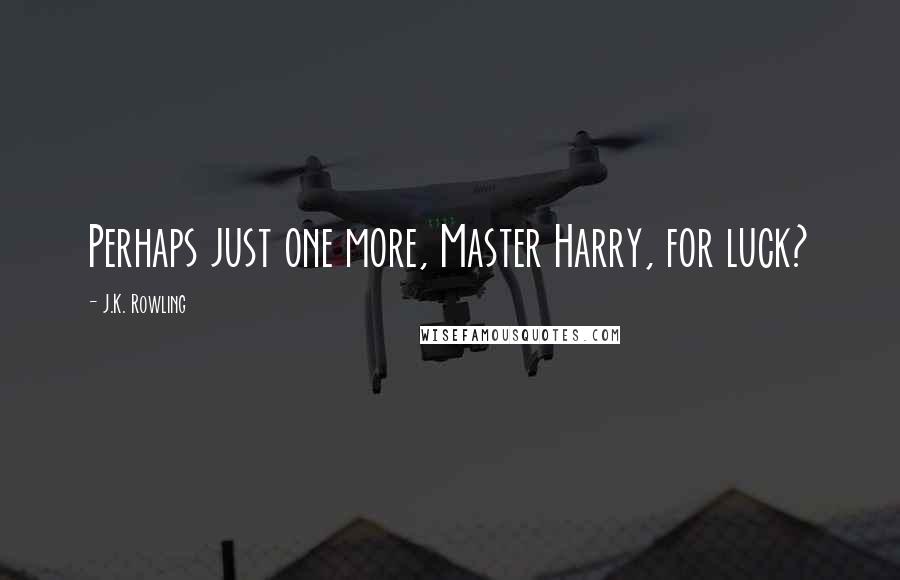 J.K. Rowling Quotes: Perhaps just one more, Master Harry, for luck?