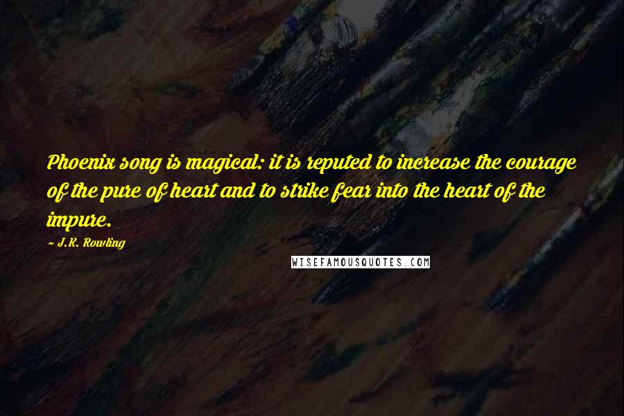 J.K. Rowling Quotes: Phoenix song is magical: it is reputed to increase the courage of the pure of heart and to strike fear into the heart of the impure.