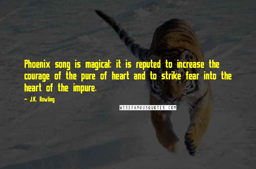 J.K. Rowling Quotes: Phoenix song is magical: it is reputed to increase the courage of the pure of heart and to strike fear into the heart of the impure.