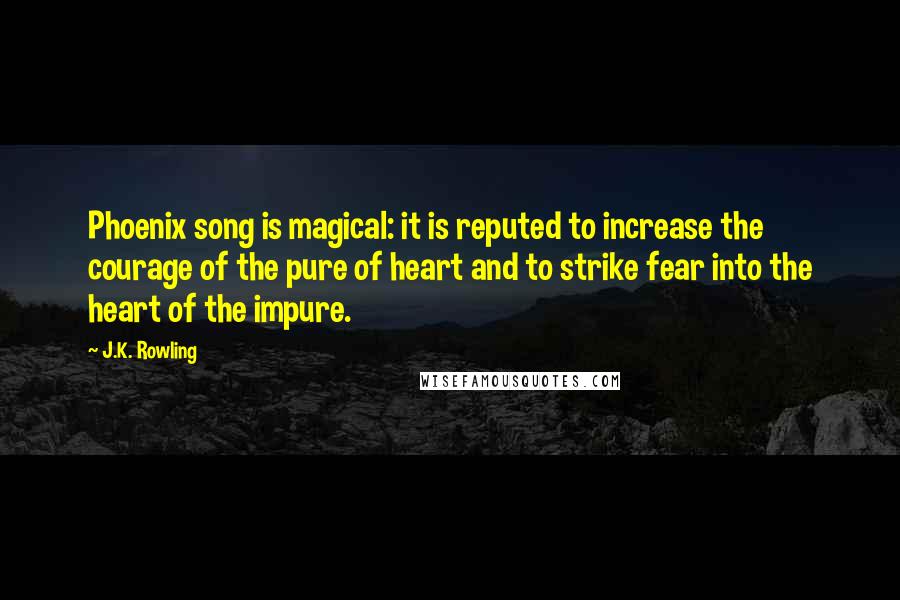 J.K. Rowling Quotes: Phoenix song is magical: it is reputed to increase the courage of the pure of heart and to strike fear into the heart of the impure.