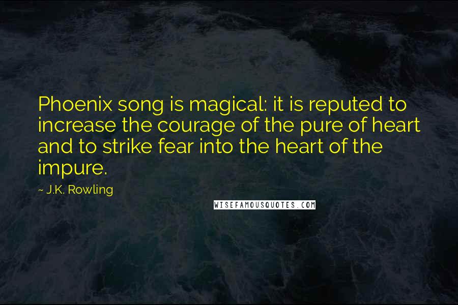 J.K. Rowling Quotes: Phoenix song is magical: it is reputed to increase the courage of the pure of heart and to strike fear into the heart of the impure.