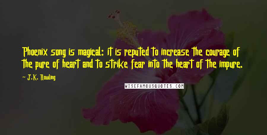 J.K. Rowling Quotes: Phoenix song is magical: it is reputed to increase the courage of the pure of heart and to strike fear into the heart of the impure.