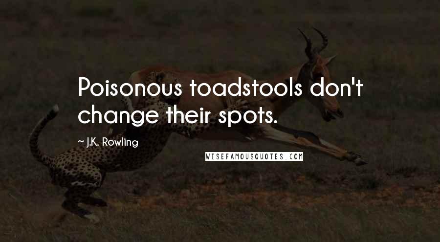 J.K. Rowling Quotes: Poisonous toadstools don't change their spots.