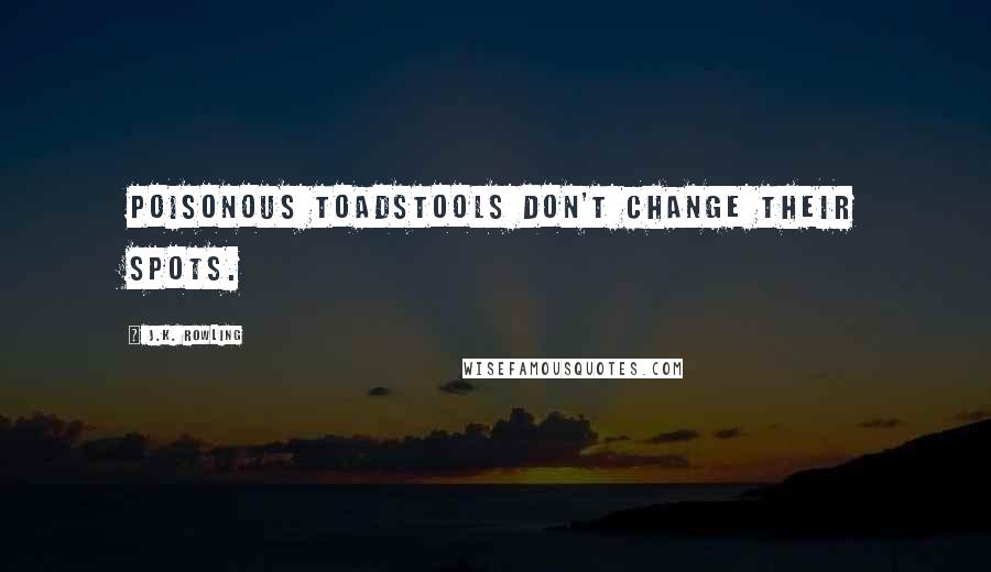 J.K. Rowling Quotes: Poisonous toadstools don't change their spots.