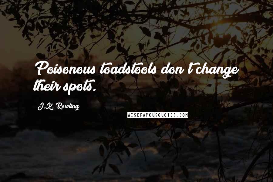 J.K. Rowling Quotes: Poisonous toadstools don't change their spots.