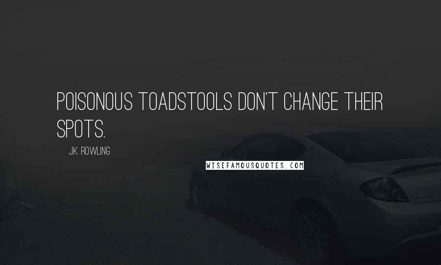 J.K. Rowling Quotes: Poisonous toadstools don't change their spots.