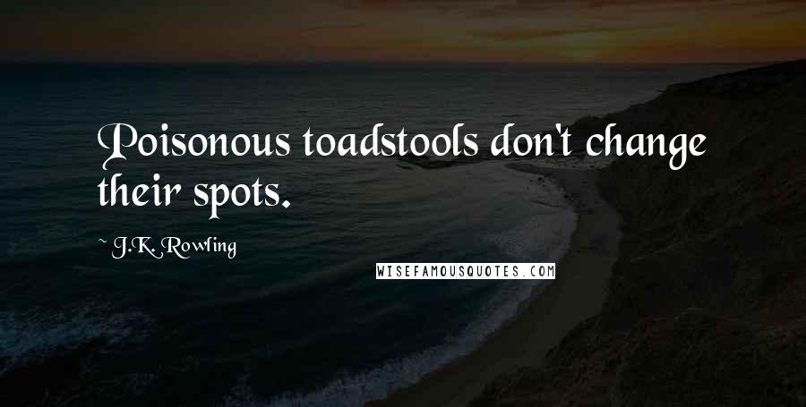 J.K. Rowling Quotes: Poisonous toadstools don't change their spots.