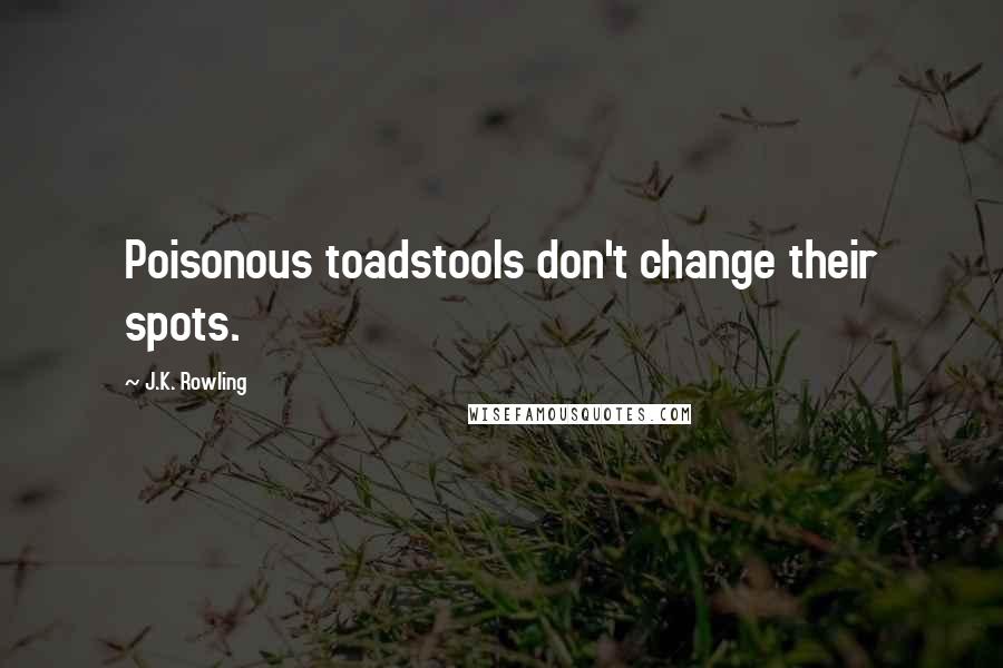 J.K. Rowling Quotes: Poisonous toadstools don't change their spots.