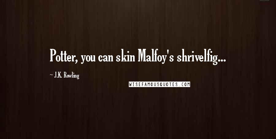 J.K. Rowling Quotes: Potter, you can skin Malfoy's shrivelfig...