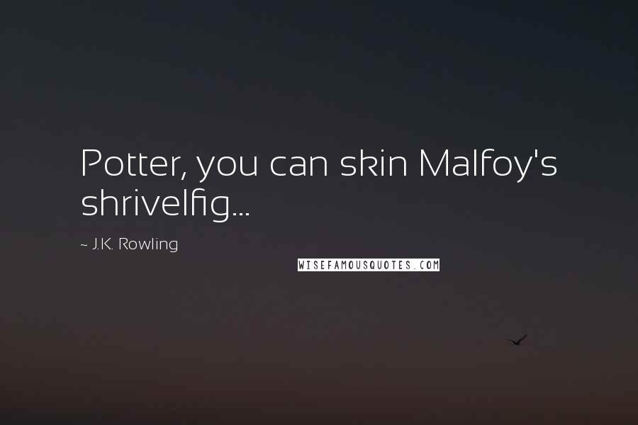 J.K. Rowling Quotes: Potter, you can skin Malfoy's shrivelfig...