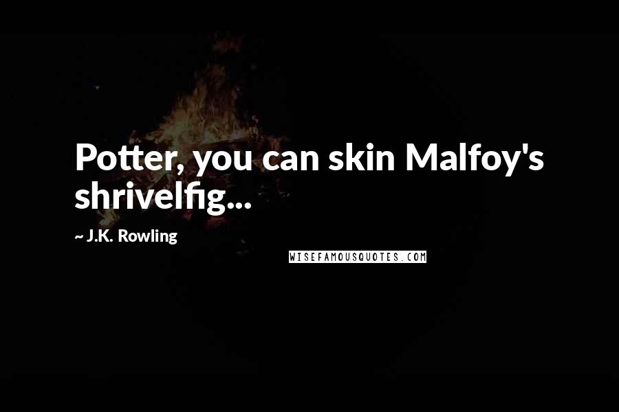 J.K. Rowling Quotes: Potter, you can skin Malfoy's shrivelfig...