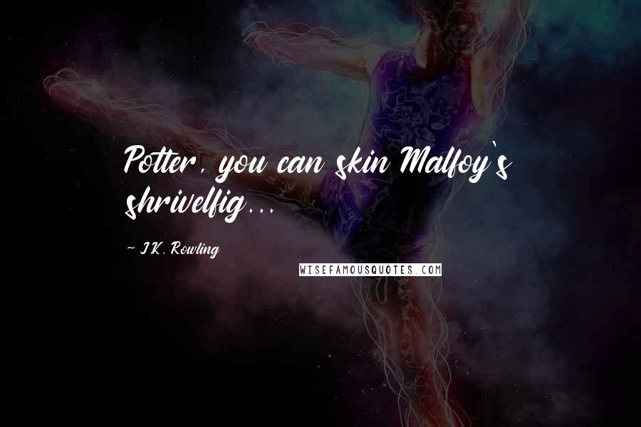 J.K. Rowling Quotes: Potter, you can skin Malfoy's shrivelfig...