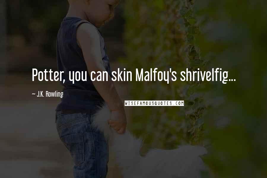 J.K. Rowling Quotes: Potter, you can skin Malfoy's shrivelfig...