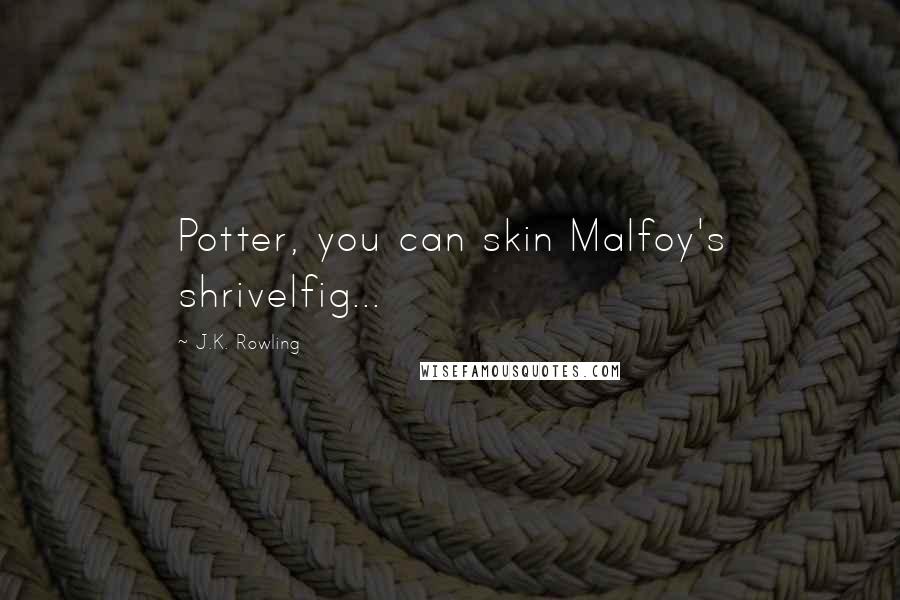 J.K. Rowling Quotes: Potter, you can skin Malfoy's shrivelfig...
