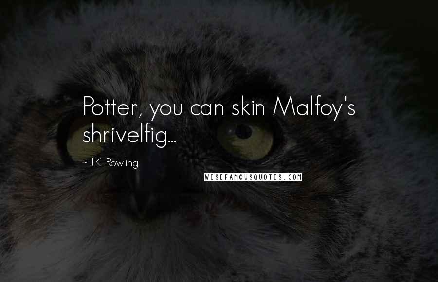 J.K. Rowling Quotes: Potter, you can skin Malfoy's shrivelfig...