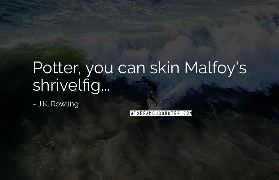 J.K. Rowling Quotes: Potter, you can skin Malfoy's shrivelfig...