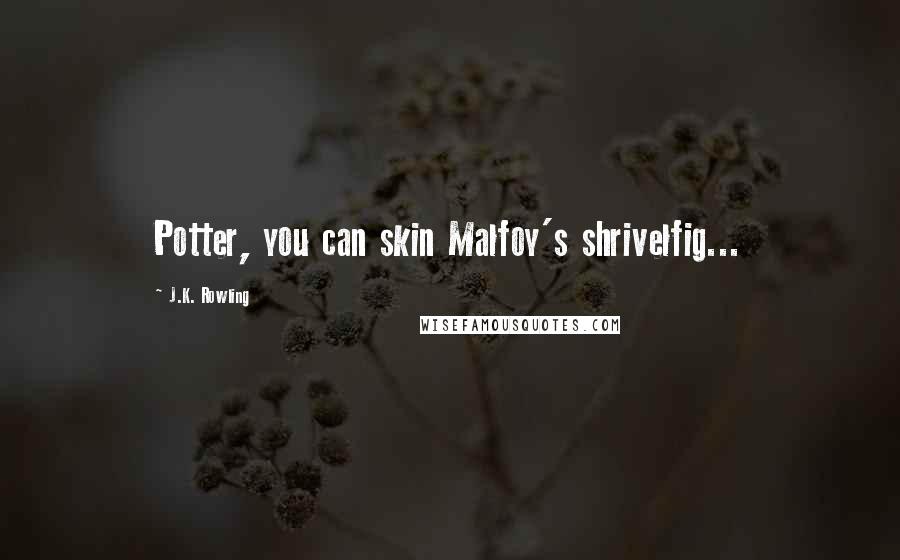 J.K. Rowling Quotes: Potter, you can skin Malfoy's shrivelfig...