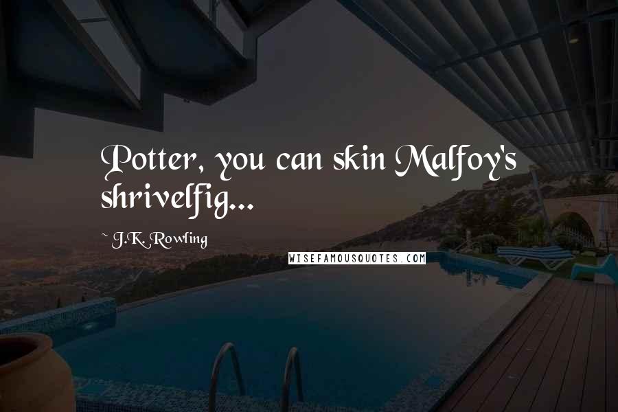 J.K. Rowling Quotes: Potter, you can skin Malfoy's shrivelfig...