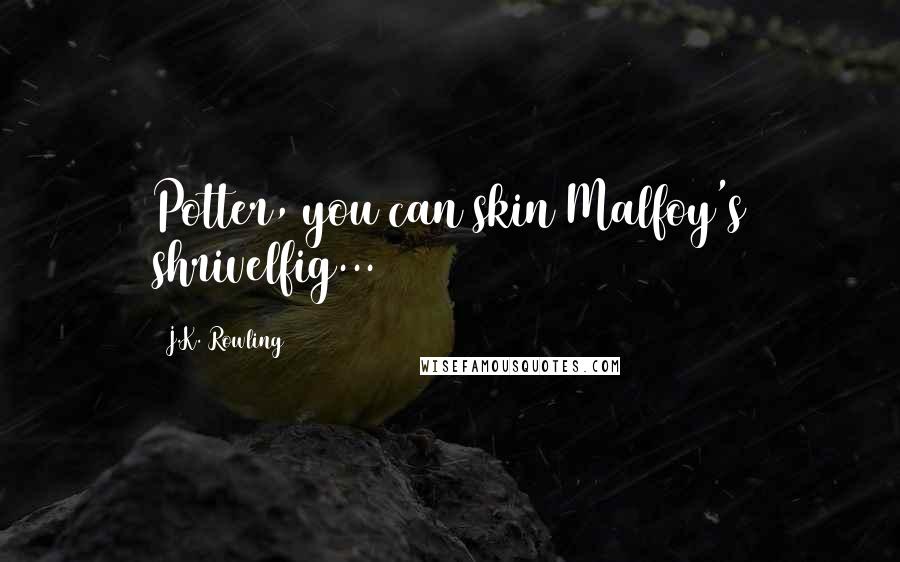 J.K. Rowling Quotes: Potter, you can skin Malfoy's shrivelfig...