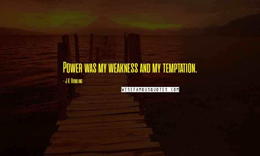 J.K. Rowling Quotes: Power was my weakness and my temptation.