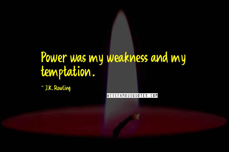 J.K. Rowling Quotes: Power was my weakness and my temptation.