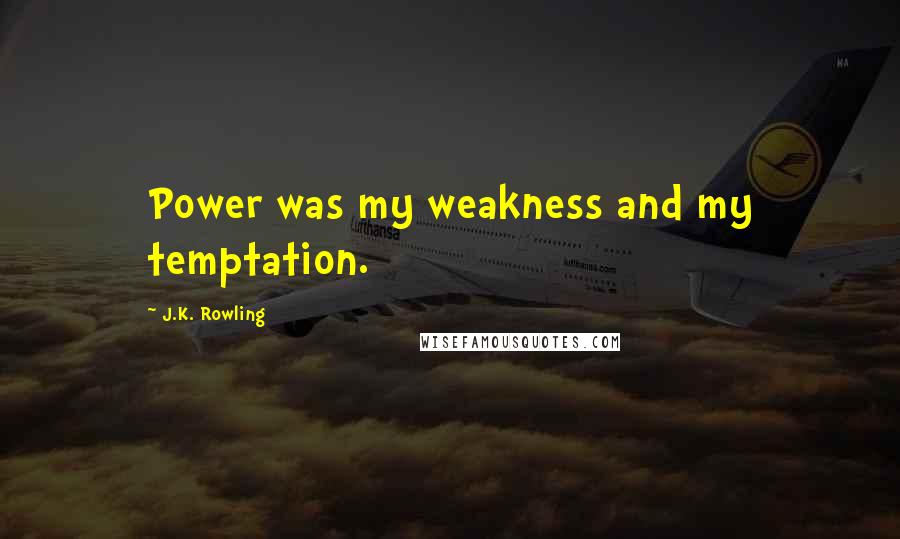 J.K. Rowling Quotes: Power was my weakness and my temptation.