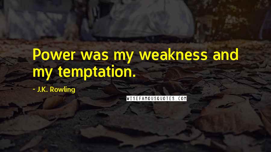 J.K. Rowling Quotes: Power was my weakness and my temptation.