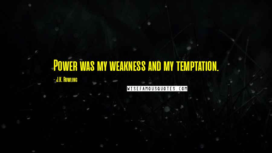 J.K. Rowling Quotes: Power was my weakness and my temptation.