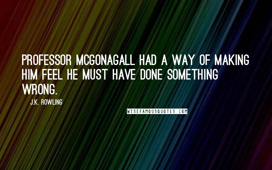 J.K. Rowling Quotes: Professor McGonagall had a way of making him feel he must have done something wrong.