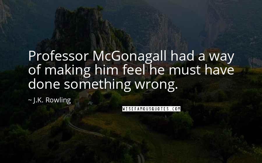 J.K. Rowling Quotes: Professor McGonagall had a way of making him feel he must have done something wrong.