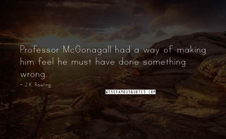 J.K. Rowling Quotes: Professor McGonagall had a way of making him feel he must have done something wrong.