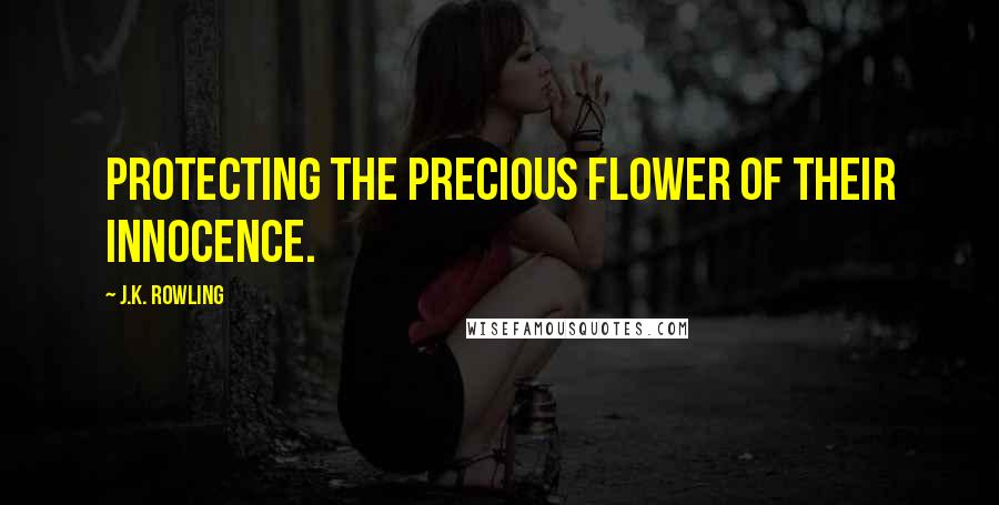 J.K. Rowling Quotes: Protecting the precious flower of their innocence.