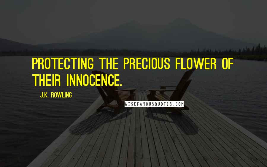 J.K. Rowling Quotes: Protecting the precious flower of their innocence.