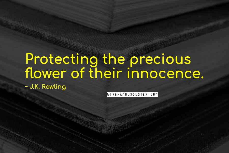 J.K. Rowling Quotes: Protecting the precious flower of their innocence.