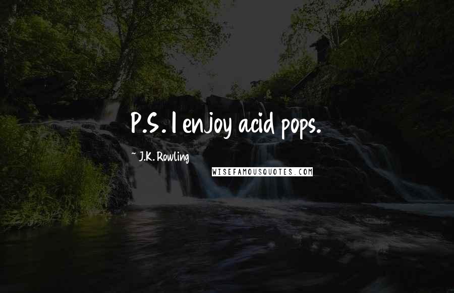 J.K. Rowling Quotes: P.S. I enjoy acid pops.