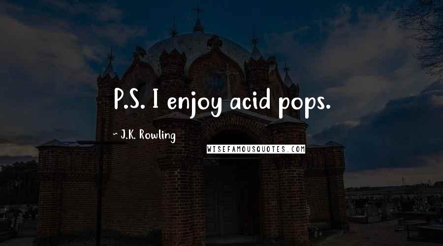 J.K. Rowling Quotes: P.S. I enjoy acid pops.