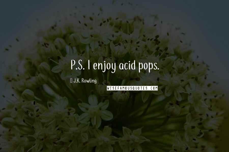 J.K. Rowling Quotes: P.S. I enjoy acid pops.